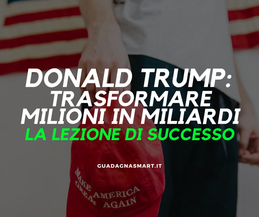 Donald Trump: Trasformare Milioni in Miliardi – La Lezione di Successo